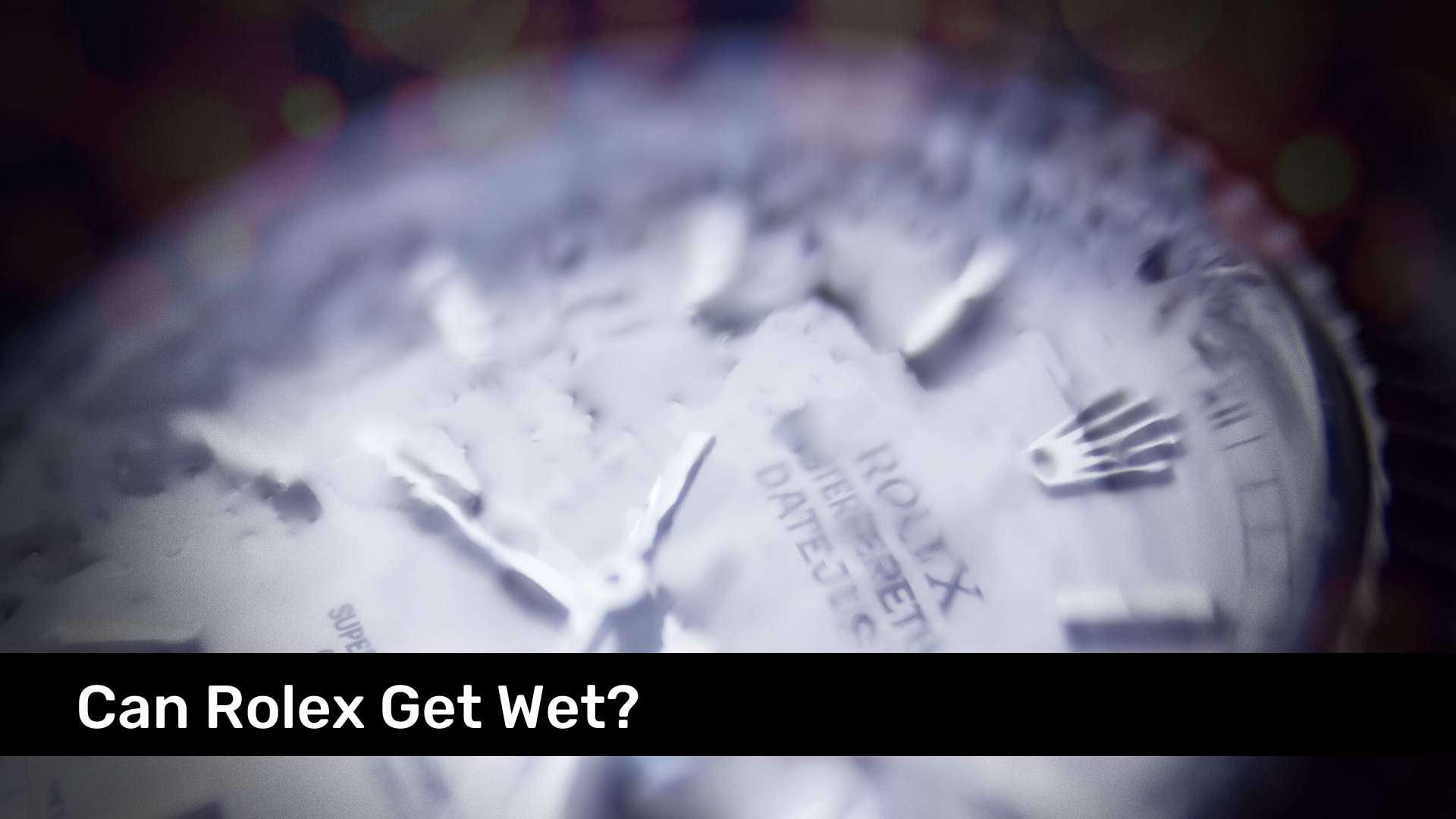Can Rolex Get Wet?